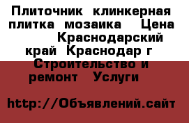 Плиточник (клинкерная плитка, мозаика) › Цена ­ 500 - Краснодарский край, Краснодар г. Строительство и ремонт » Услуги   
